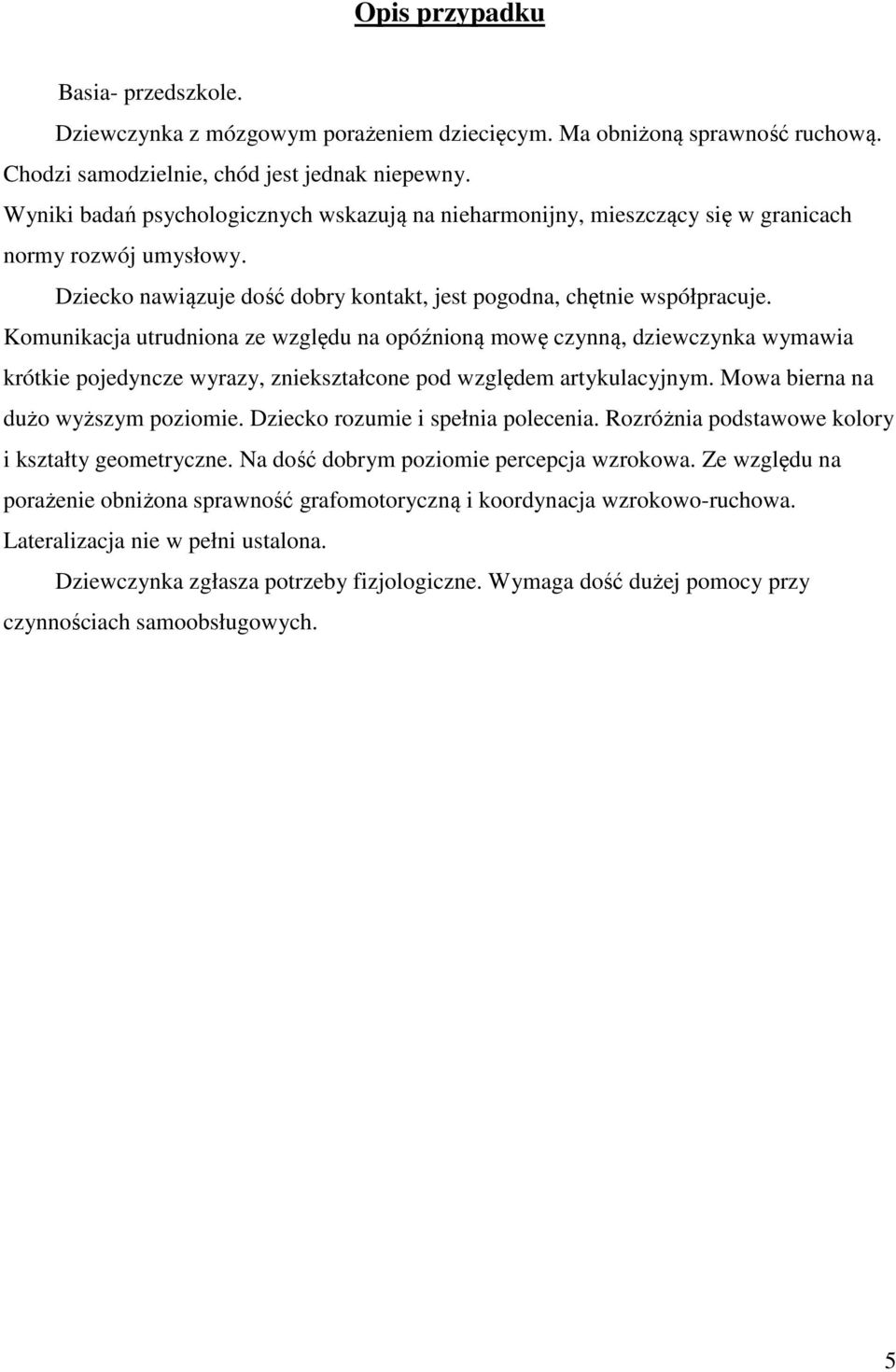 Komunikacja utrudniona ze względu na opóźnioną mowę czynną, dziewczynka wymawia krótkie pojedyncze wyrazy, zniekształcone pod względem artykulacyjnym. Mowa bierna na dużo wyższym poziomie.