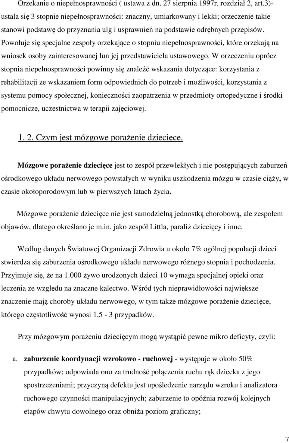 Powołuje się specjalne zespoły orzekające o stopniu niepełnosprawności, które orzekają na wniosek osoby zainteresowanej lun jej przedstawiciela ustawowego.