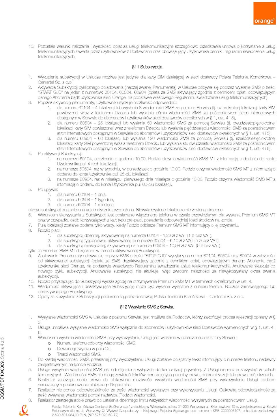 Wykupienie subskrypcji w Usłudze możliwe jest jedynie dla karty SIM działającej w sieci dostawcy Polska Telefonia Komórkowa Centertel Sp. z o.o. 2.
