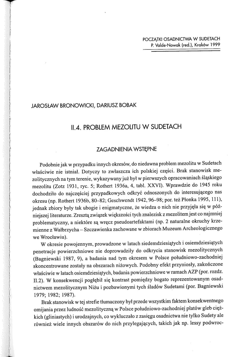 Brak stanowisk mezolitycznych na tym terenie, wykazywany już był w pierwszych opracowaniach śląskiego mezolitu (Zotz 1931, ryc. 5; Rotbert 1936a, 4, tabl. XXVI).