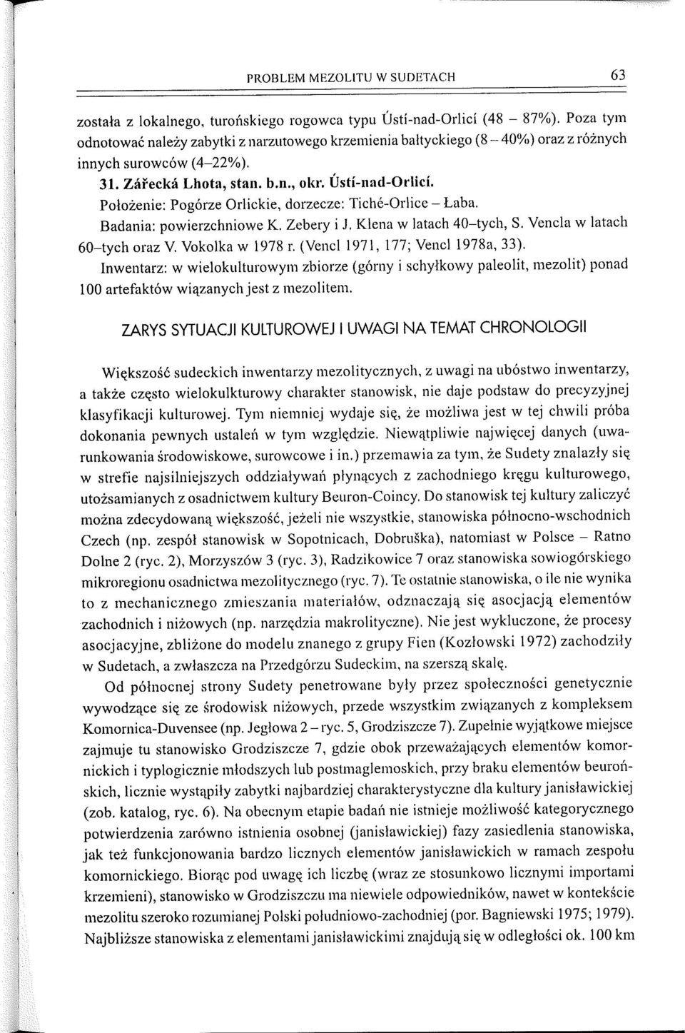 Położenie: Pogórze Orlickie, dorzecze: Tiche-Orlice- Łaba. Badania: powierzchniowe K. Zebery i J. Klenaw latach 40-tych, S. Vencla w latach 60-tych oraz V. Vokolka w 1978 r.