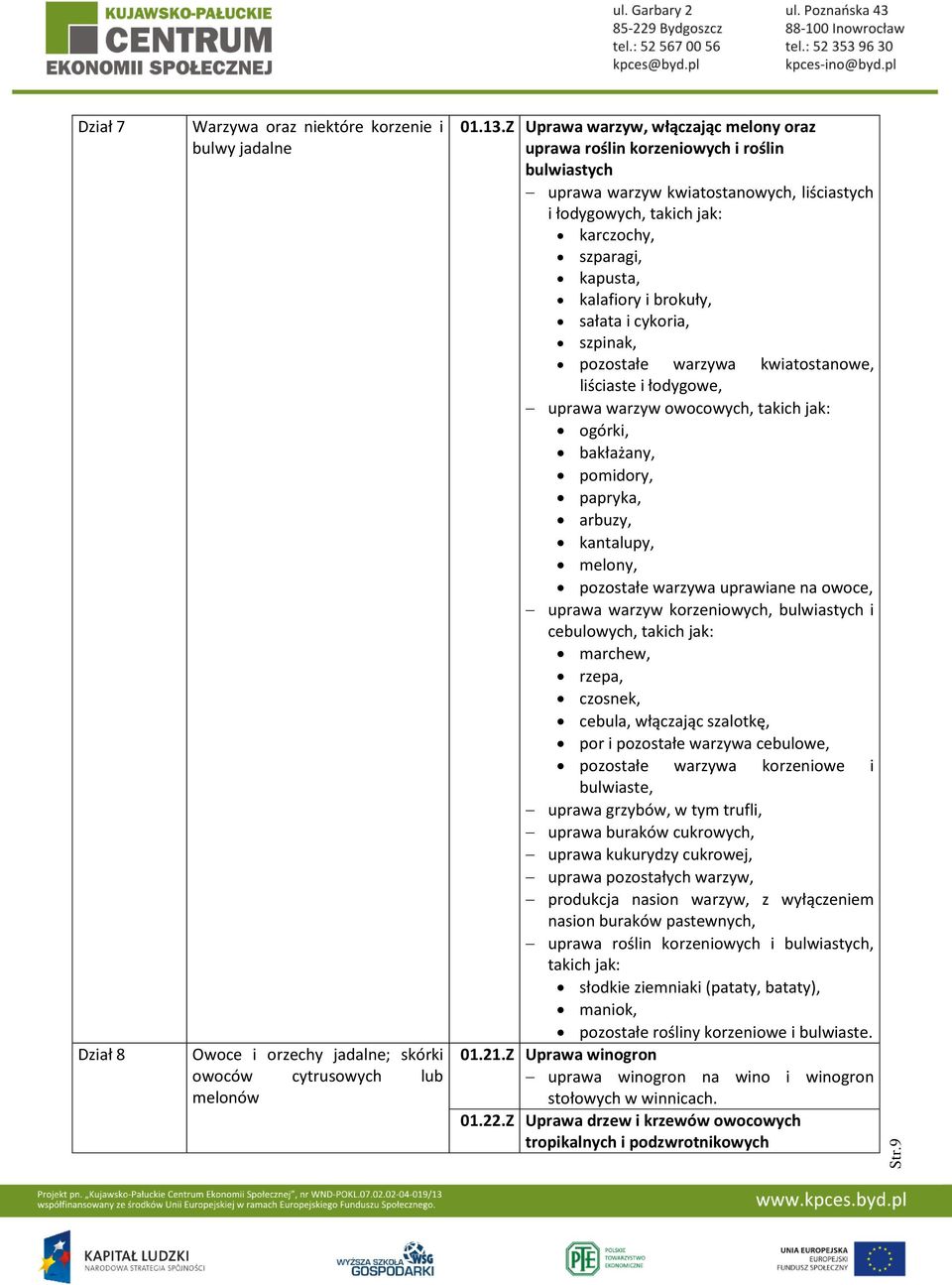 brokuły, sałata i cykoria, szpinak, pozostałe warzywa kwiatostanowe, liściaste i łodygowe, uprawa warzyw owocowych, takich jak: ogórki, bakłażany, pomidory, papryka, arbuzy, kantalupy, melony,