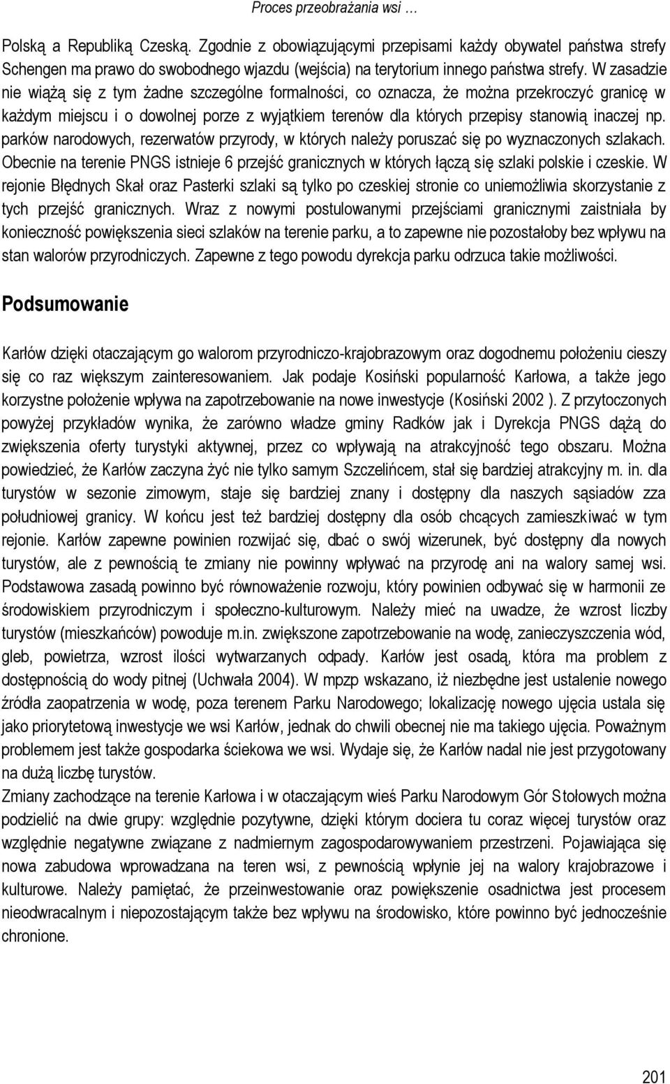 W zasadzie nie wiążą się z tym żadne szczególne formalności, co oznacza, że można przekroczyć granicę w każdym miejscu i o dowolnej porze z wyjątkiem terenów dla których przepisy stanowią inaczej np.
