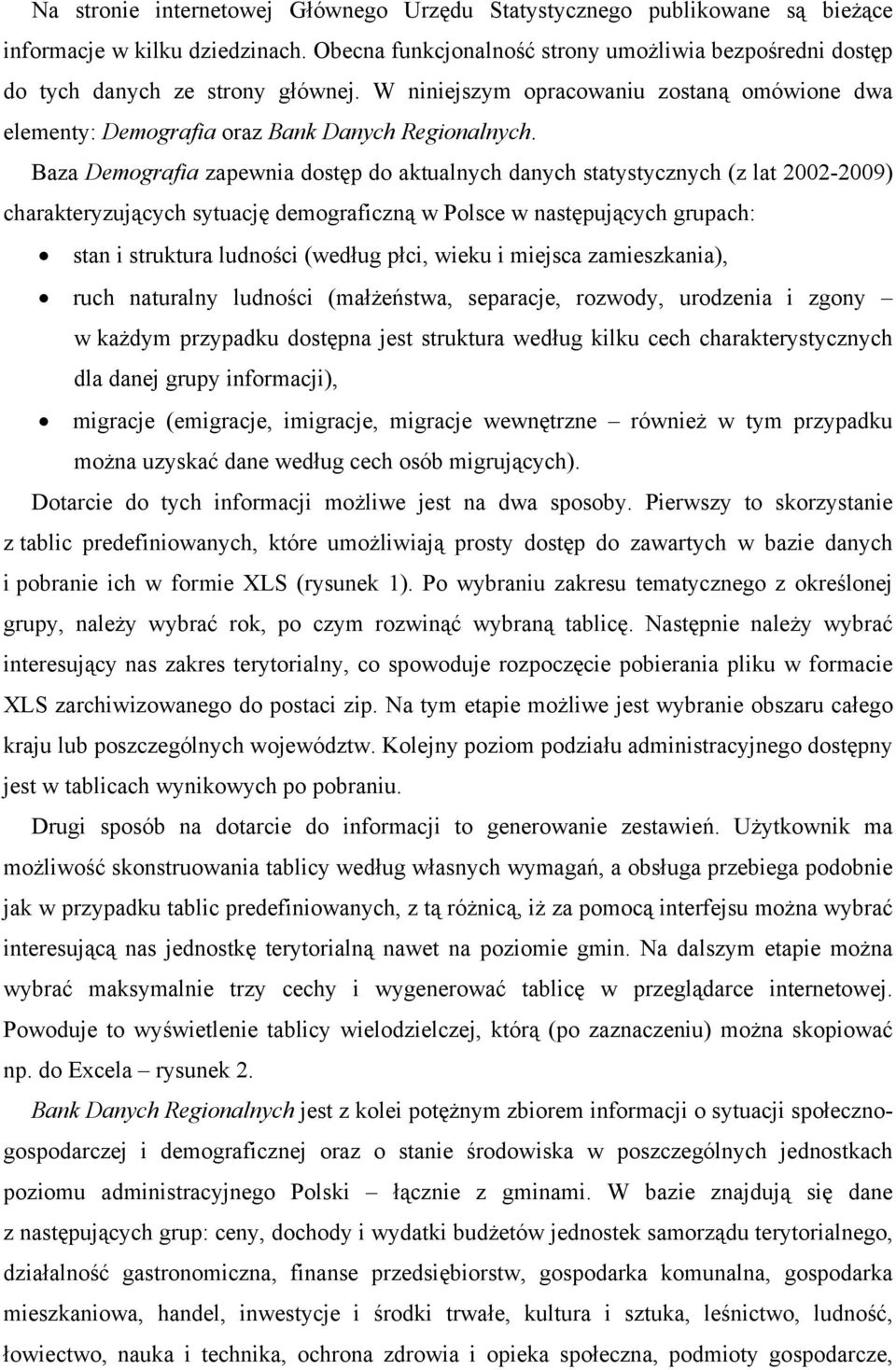 Baza Demografia zapewnia dostęp do aktualnych danych statystycznych (z lat 2002-2009) charakteryzujących sytuację demograficzną w Polsce w następujących grupach: stan i struktura ludności (według