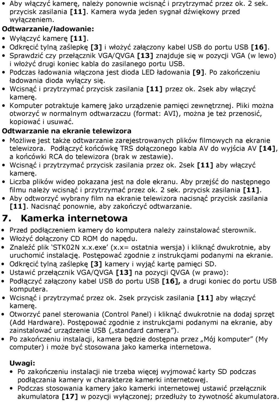 Sprawdzić czy przełącznik VGA/QVGA [13] znajduje się w pozycji VGA (w lewo) i włożyć drugi koniec kabla do zasilanego portu USB. Podczas ładowania włączona jest dioda LED ładowania [9].