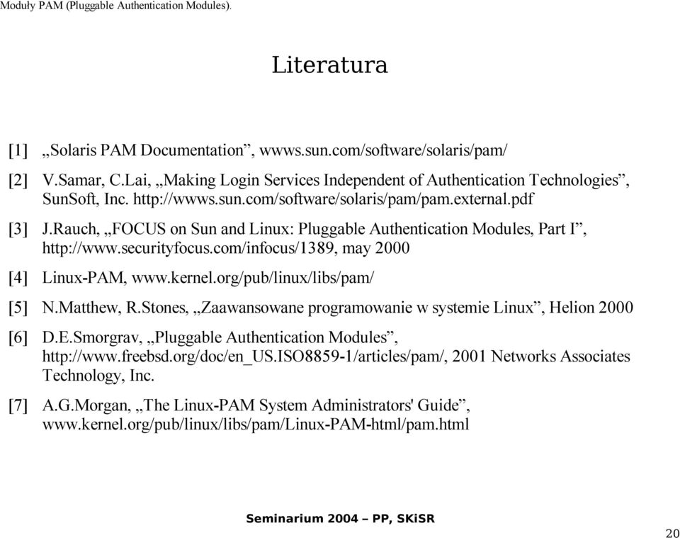 org/pub/linux/libs/pam/ [5] N.Matthew, R.Stones, Zaawansowane programowanie w systemie Linux, Helion 2000 [6] D.E.Smorgrav, Pluggable Authentication Modules, http://www.freebsd.org/doc/en_us.
