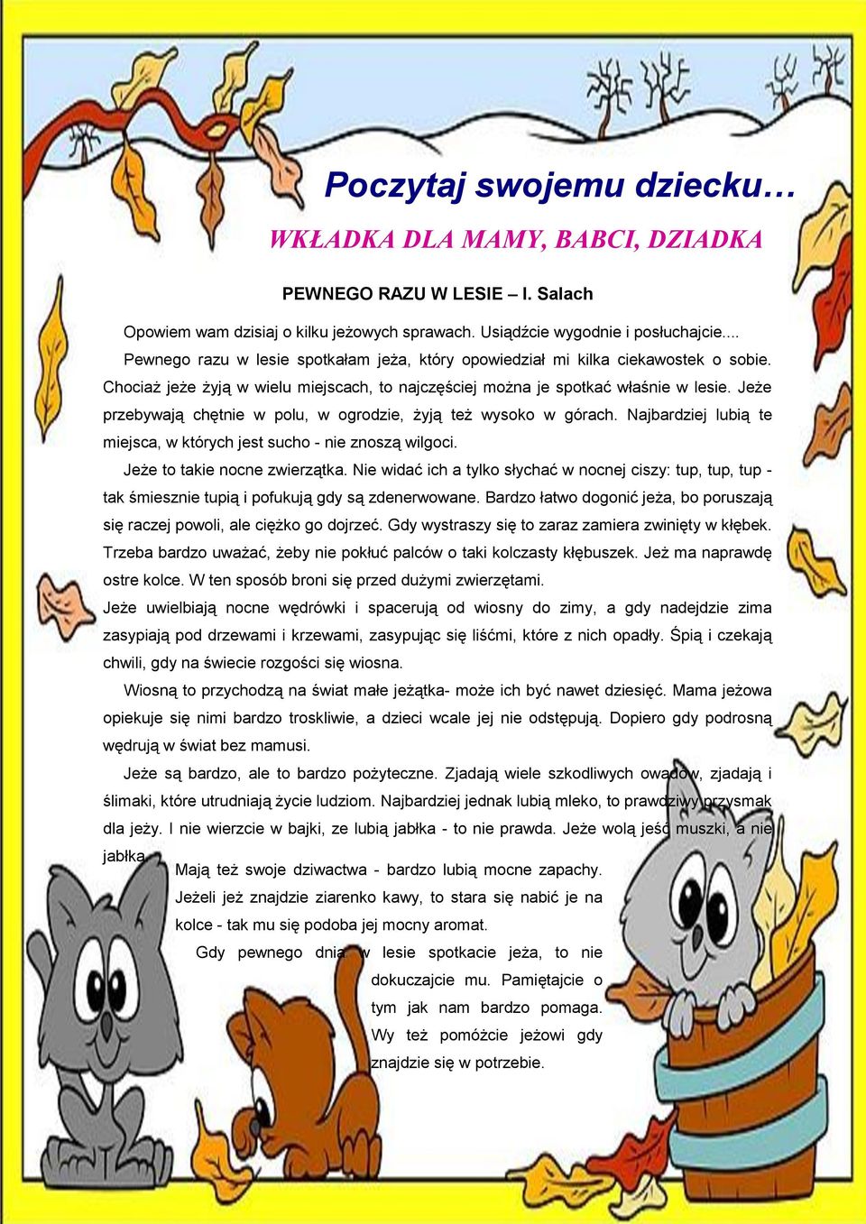Jeże przebywają chętnie w polu, w ogrodzie, żyją też wysoko w górach. Najbardziej lubią te miejsca, w których jest sucho - nie znoszą wilgoci. Jeże to takie nocne zwierzątka.