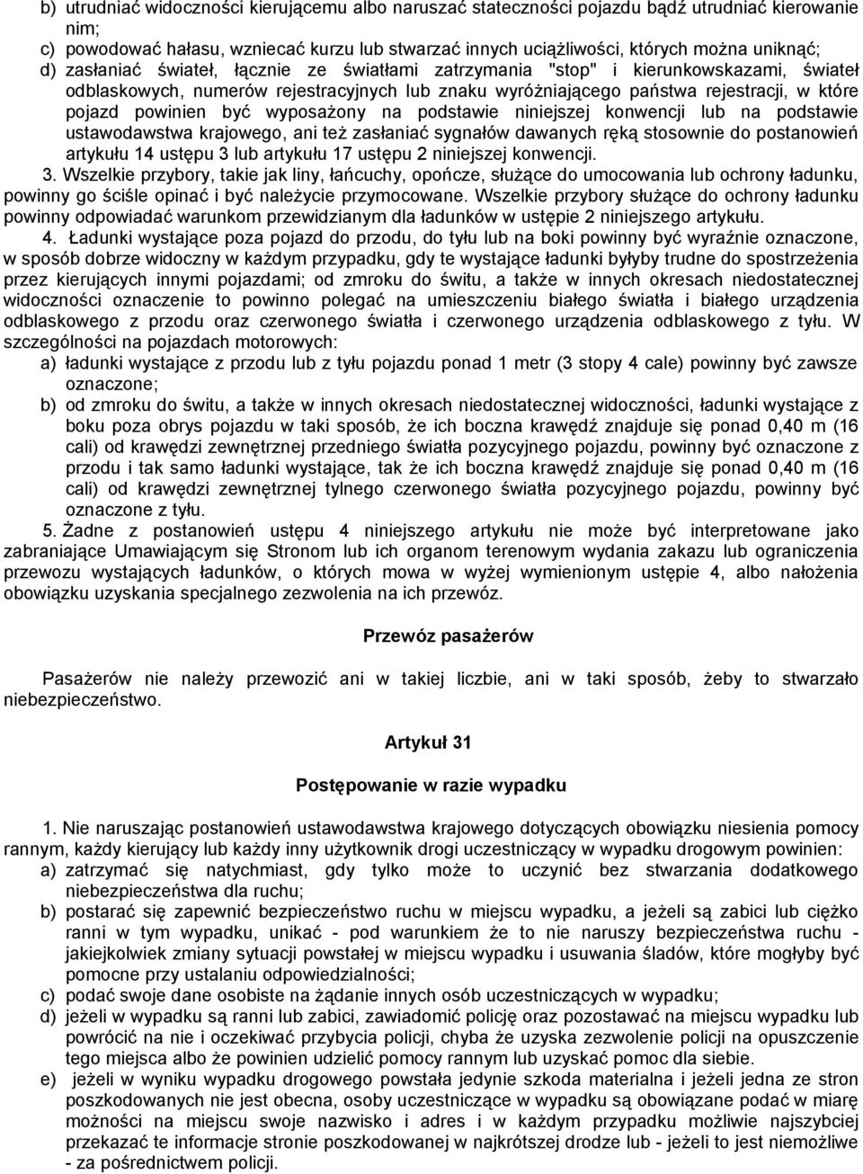 wyposażony na podstawie niniejszej konwencji lub na podstawie ustawodawstwa krajowego, ani też zasłaniać sygnałów dawanych ręką stosownie do postanowień artykułu 14 ustępu 3 lub artykułu 17 ustępu 2