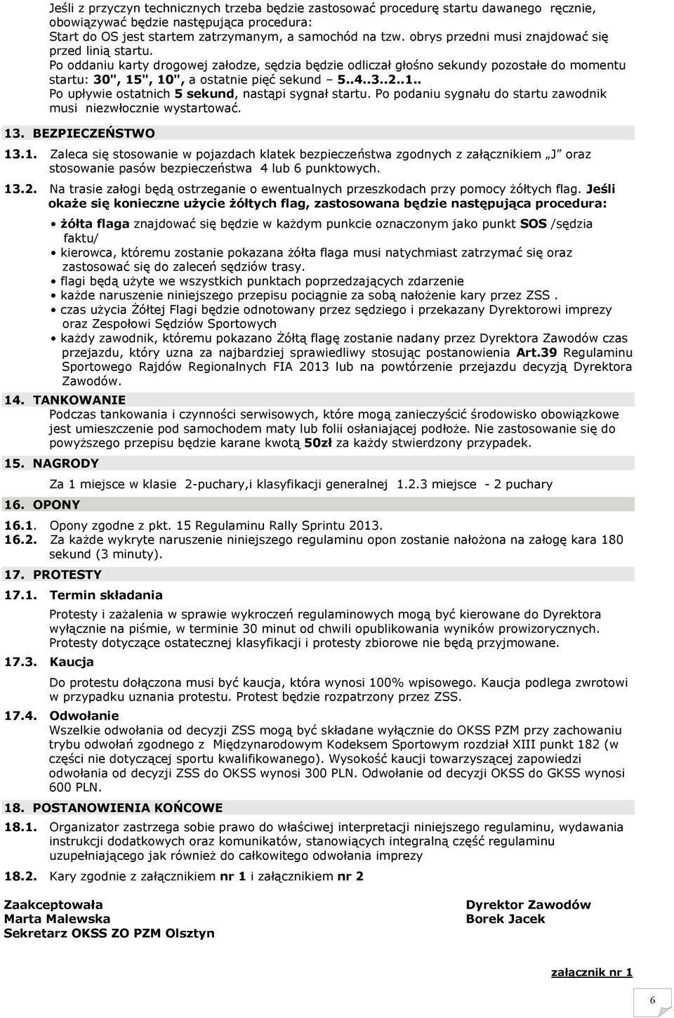 .1.. Po upływie ostatnich 5 sekund, nastąpi sygnał startu. Po podaniu sygnału do startu zawodnik musi niezwłocznie wystartować. 13. BEZPIECZEŃSTWO 13.1. Zaleca się stosowanie w pojazdach klatek bezpieczeństwa zgodnych z załącznikiem J oraz stosowanie pasów bezpieczeństwa 4 lub 6 punktowych.