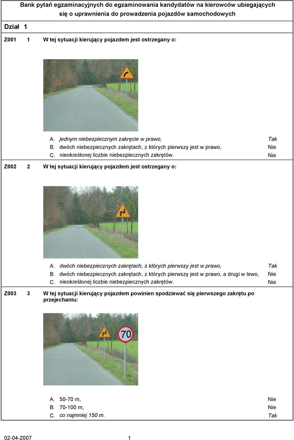 Nie Z002 2 W tej sytuacji kierujący pojazdem jest ostrzegany o: A. dwóch niebezpiecznych zakrętach, z których pierwszy jest w prawo, Tak B.