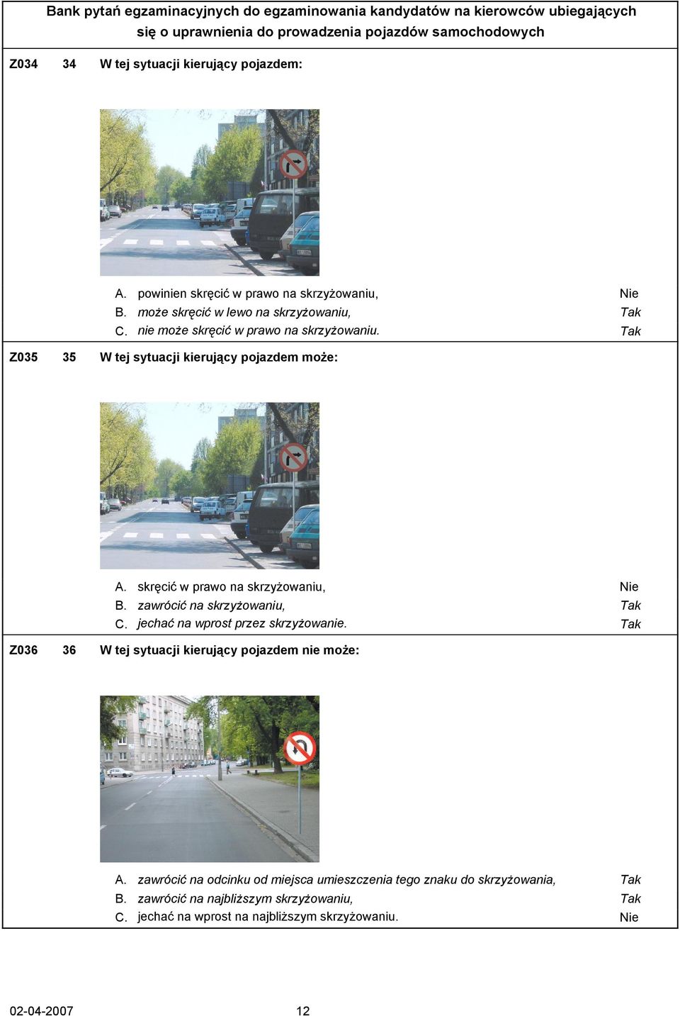 zawrócić na skrzyżowaniu, Tak C. jechać na wprost przez skrzyżowanie. Tak Z036 36 W tej sytuacji kierujący pojazdem nie może: A.