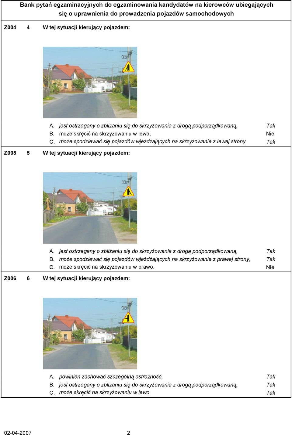 jest ostrzegany o zbliżaniu się do skrzyżowania z drogą podporządkowaną, Tak B. może spodziewać się pojazdów wjeżdżających na skrzyżowanie z prawej strony, Tak C.