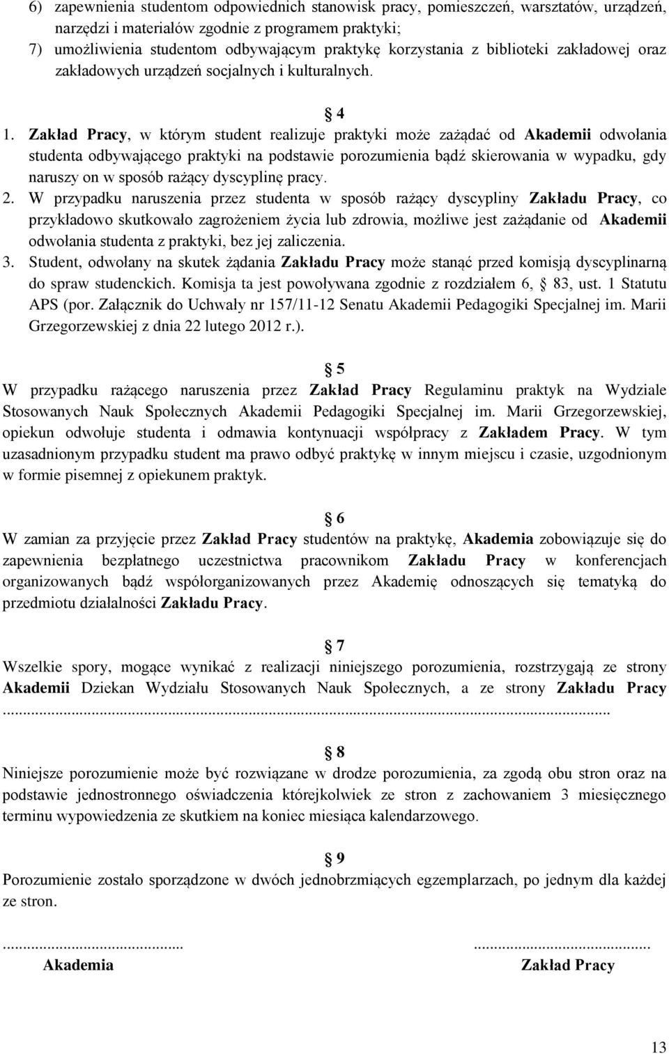 Zakład Pracy, w którym student realizuje praktyki może zażądać od Akademii odwołania studenta odbywającego praktyki na podstawie porozumienia bądź skierowania w wypadku, gdy naruszy on w sposób