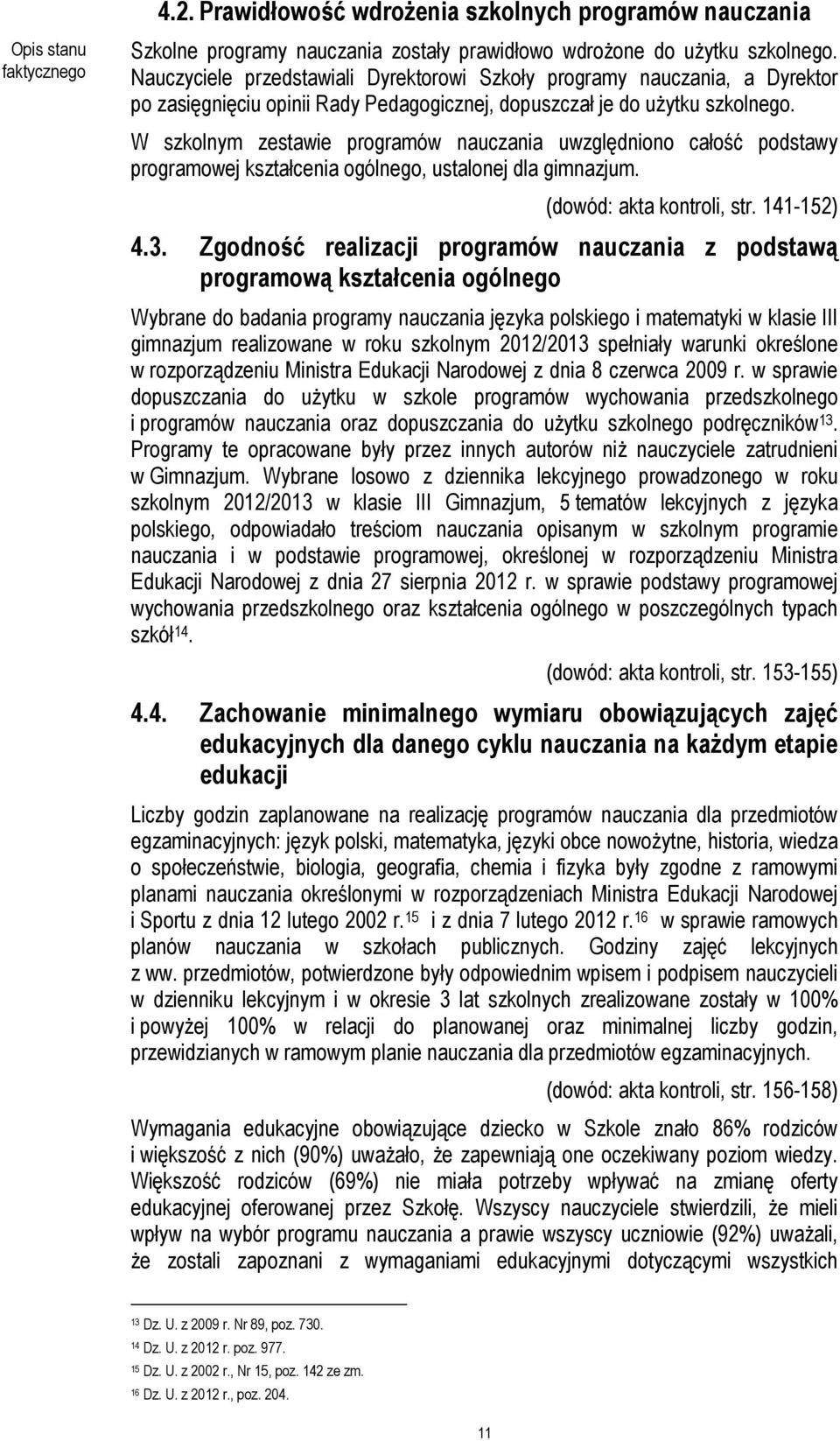 W szkolnym zestawie programów nauczania uwzględniono całość podstawy programowej kształcenia ogólnego, ustalonej dla gimnazjum. (dowód: akta kontroli, str. 141-152) 4.3.
