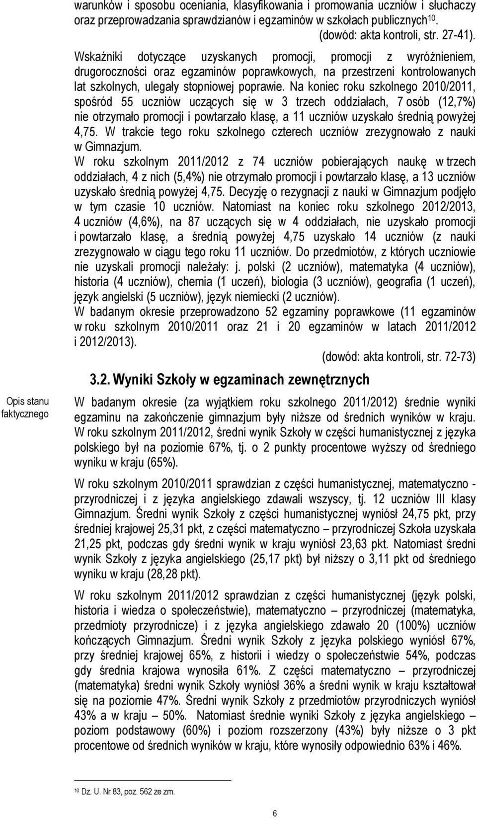 Na koniec roku szkolnego 2010/2011, spośród 55 uczniów uczących się w 3 trzech oddziałach, 7 osób (12,7%) nie otrzymało promocji i powtarzało klasę, a 11 uczniów uzyskało średnią powyżej 4,75.
