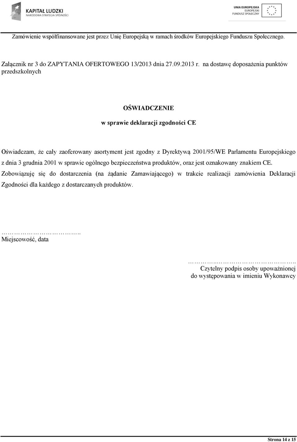 Dyrektywą 2001/95/WE Parlamentu Europejskiego z dnia 3 grudnia 2001 w sprawie ogólnego bezpieczeństwa produktów, oraz jest oznakowany znakiem CE.