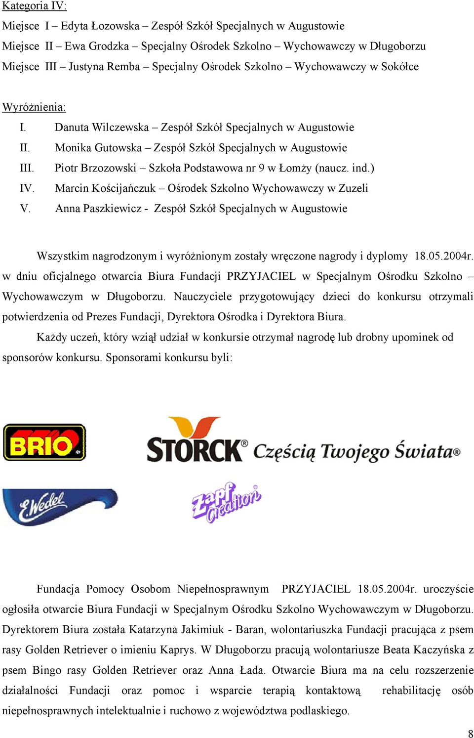 Piotr Brzozowski Szkoła Podstawowa nr 9 w Łomży (naucz. ind.) IV. Marcin Kościjańczuk Ośrodek Szkolno Wychowawczy w Zuzeli V.