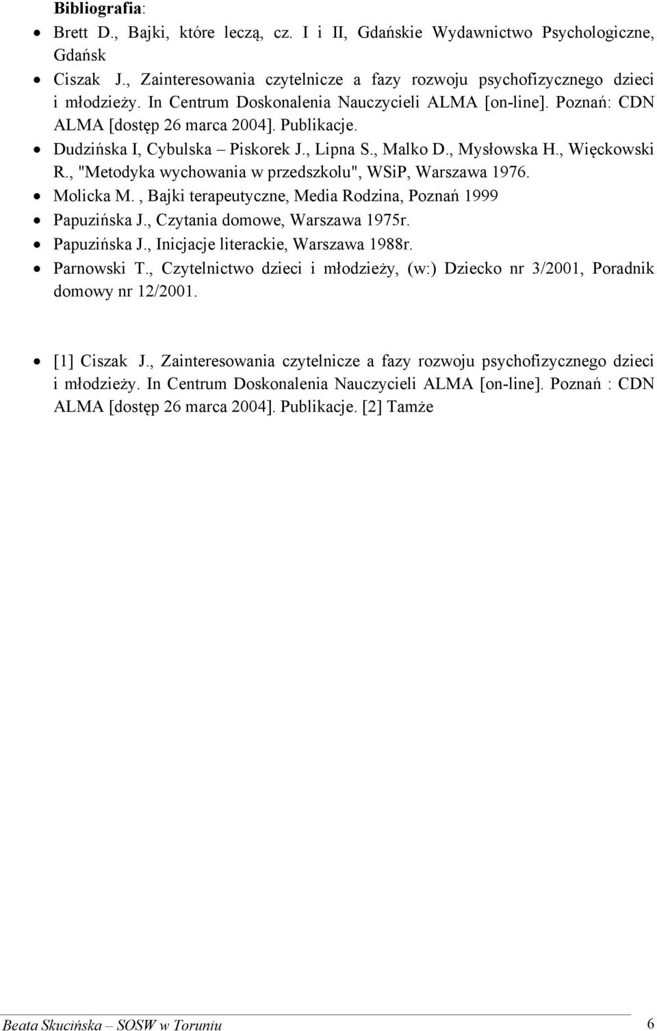 , "Metodyka wychowania w przedszkolu", WSiP, Warszawa 1976. Molicka M., Bajki terapeutyczne, Media Rodzina, Poznań 1999 Papuzińska J., Czytania domowe, Warszawa 1975r. Papuzińska J., Inicjacje literackie, Warszawa 1988r.