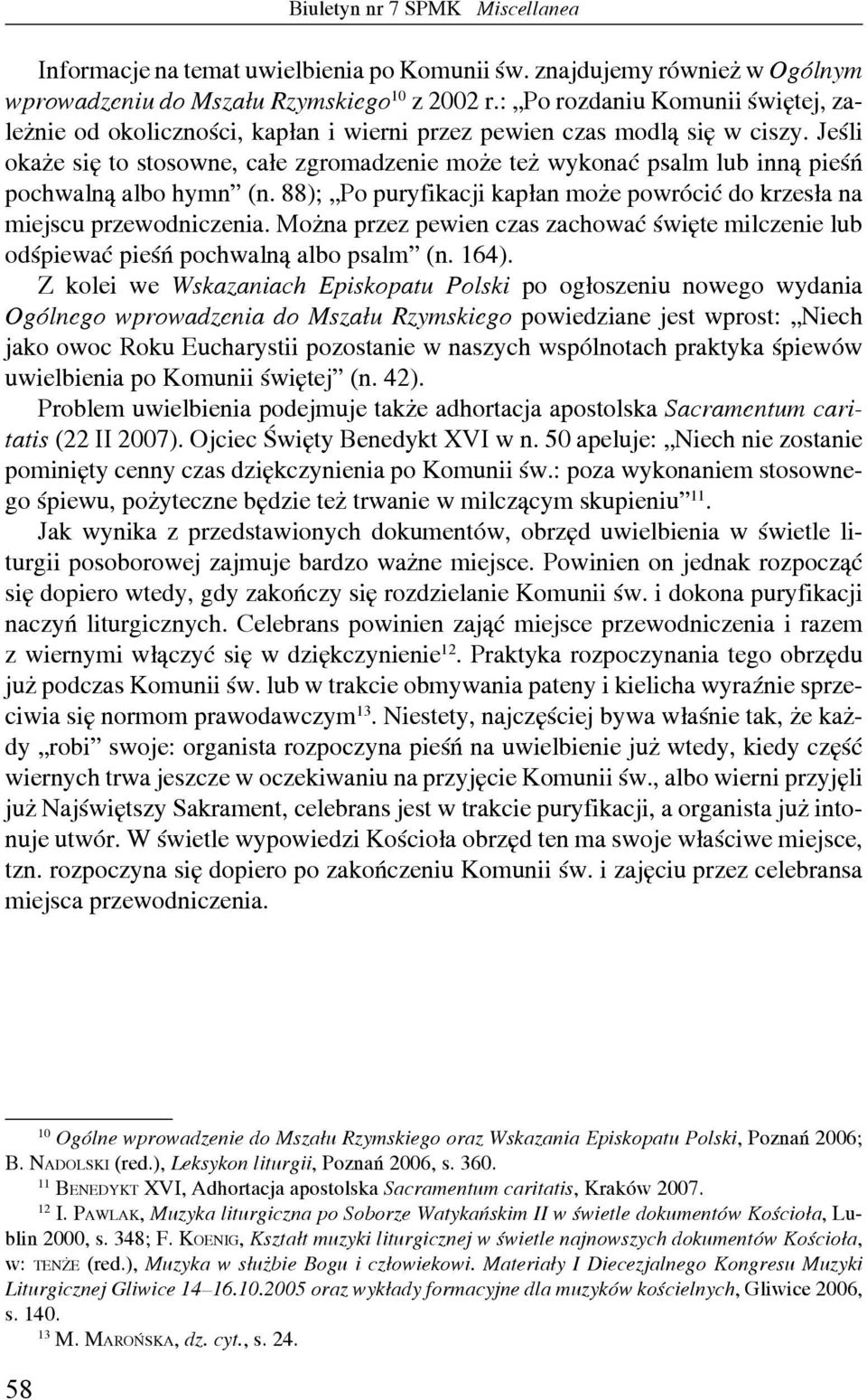 Jeśli okaże się to stosowne, całe zgromadzenie może też wykonać psalm lub inną pieśń pochwalną albo hymn (n. 88); Po puryfikacji kapłan może powrócić do krzesła na miejscu przewodniczenia.