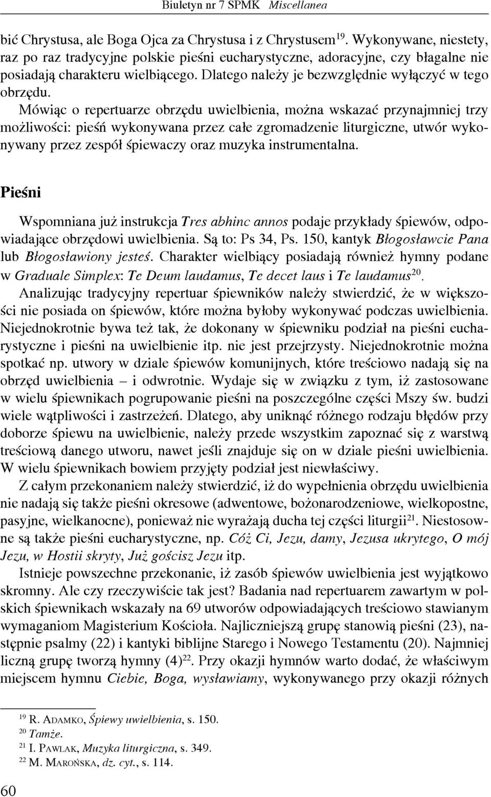 Mówiąc o repertuarze obrzędu uwielbienia, można wskazać przynajmniej trzy możliwości: pieśń wykonywana przez całe zgromadzenie liturgiczne, utwór wykonywany przez zespół śpiewaczy oraz muzyka