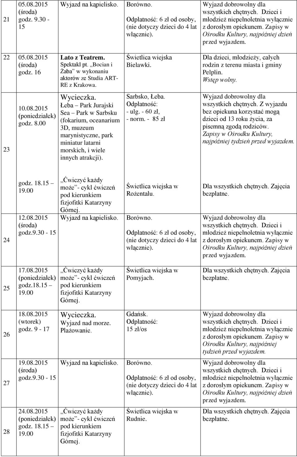 morskich, i wiele innych atrakcji). Bielawki. Sarbsko, Łeba. - ulg. - 60 zł, - norm. - 85 zł najpóźniej tydzień 24 12.08.2015 Rożentalu.