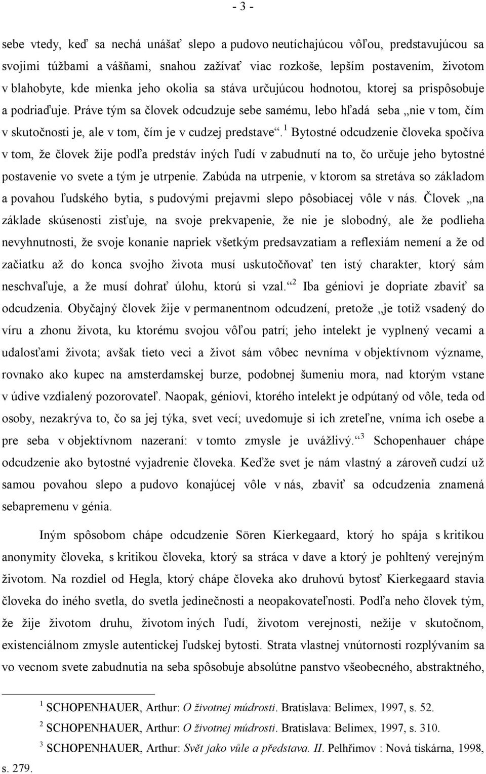 Práve tým sa človek odcudzuje sebe samému, lebo hľadá seba nie v tom, čím v skutočnosti je, ale v tom, čím je v cudzej predstave.