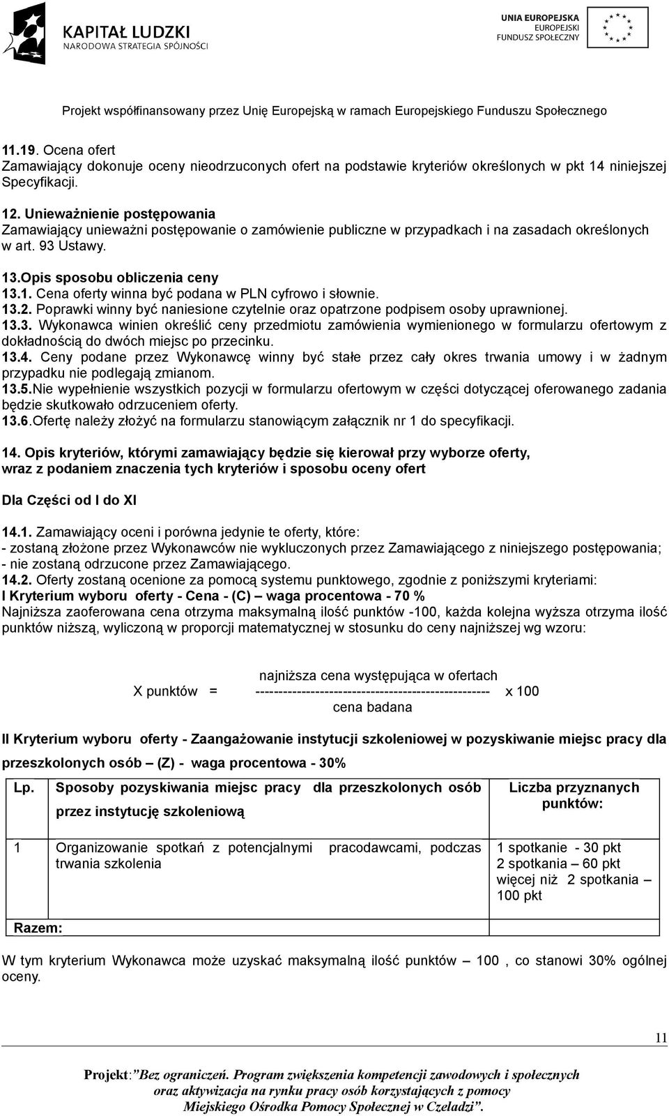 13.2. Poprawki winny być naniesione czytelnie oraz opatrzone podpisem osoby uprawnionej. 13.3. Wykonawca winien określić ceny przedmiotu zamówienia wymienionego w formularzu ofertowym z dokładnością do dwóch miejsc po przecinku.