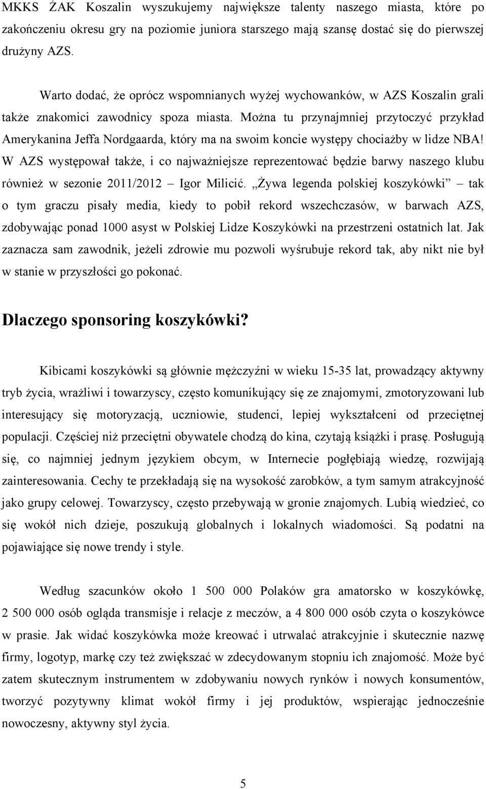 Można tu przynajmniej przytoczyć przykład Amerykanina Jeffa Nordgaarda, który ma na swoim koncie występy chociażby w lidze NBA!