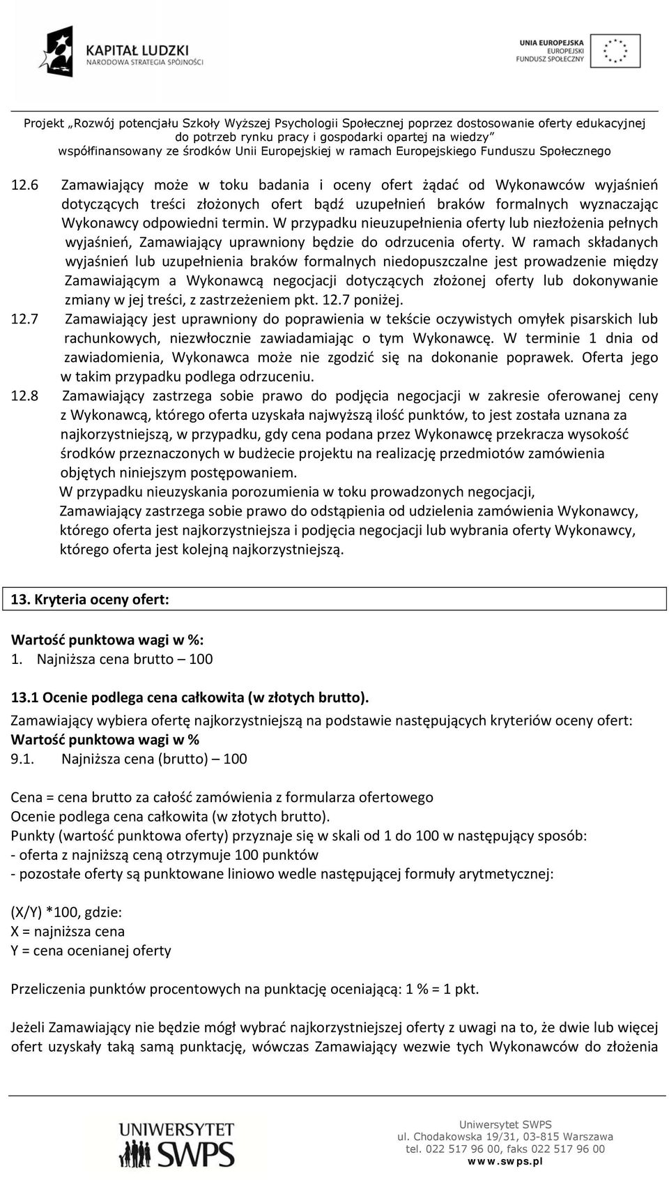 W ramach składanych wyjaśnień lub uzupełnienia braków formalnych niedopuszczalne jest prowadzenie między Zamawiającym a Wykonawcą negocjacji dotyczących złożonej oferty lub dokonywanie zmiany w jej