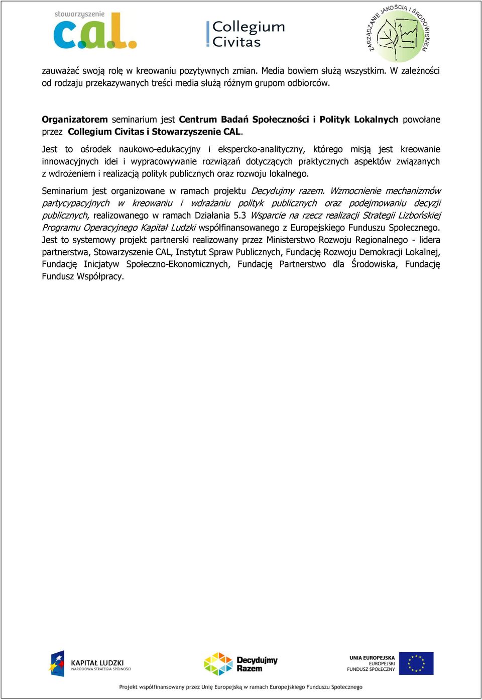 Jest to ośrodek naukowo-edukacyjny i ekspercko-analityczny, którego misją jest kreowanie innowacyjnych idei i wypracowywanie rozwiązań dotyczących praktycznych aspektów związanych z wdrożeniem i