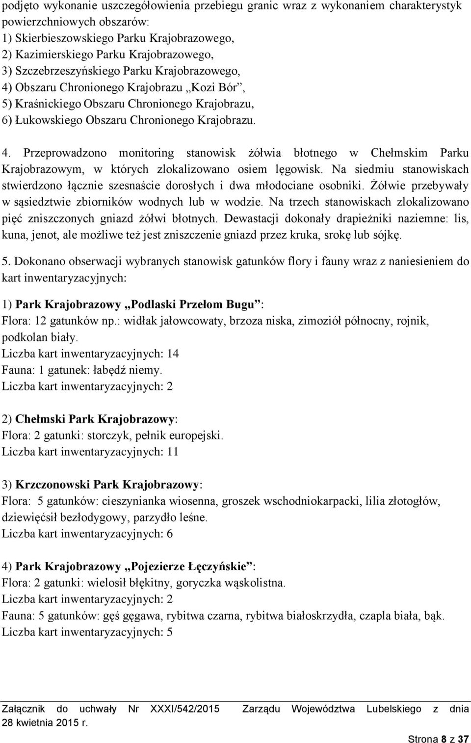 Na siedmiu stanowiskach stwierdzono łącznie szesnaście dorosłych i dwa młodociane osobniki. Żółwie przebywały w sąsiedztwie zbiorników wodnych lub w wodzie.