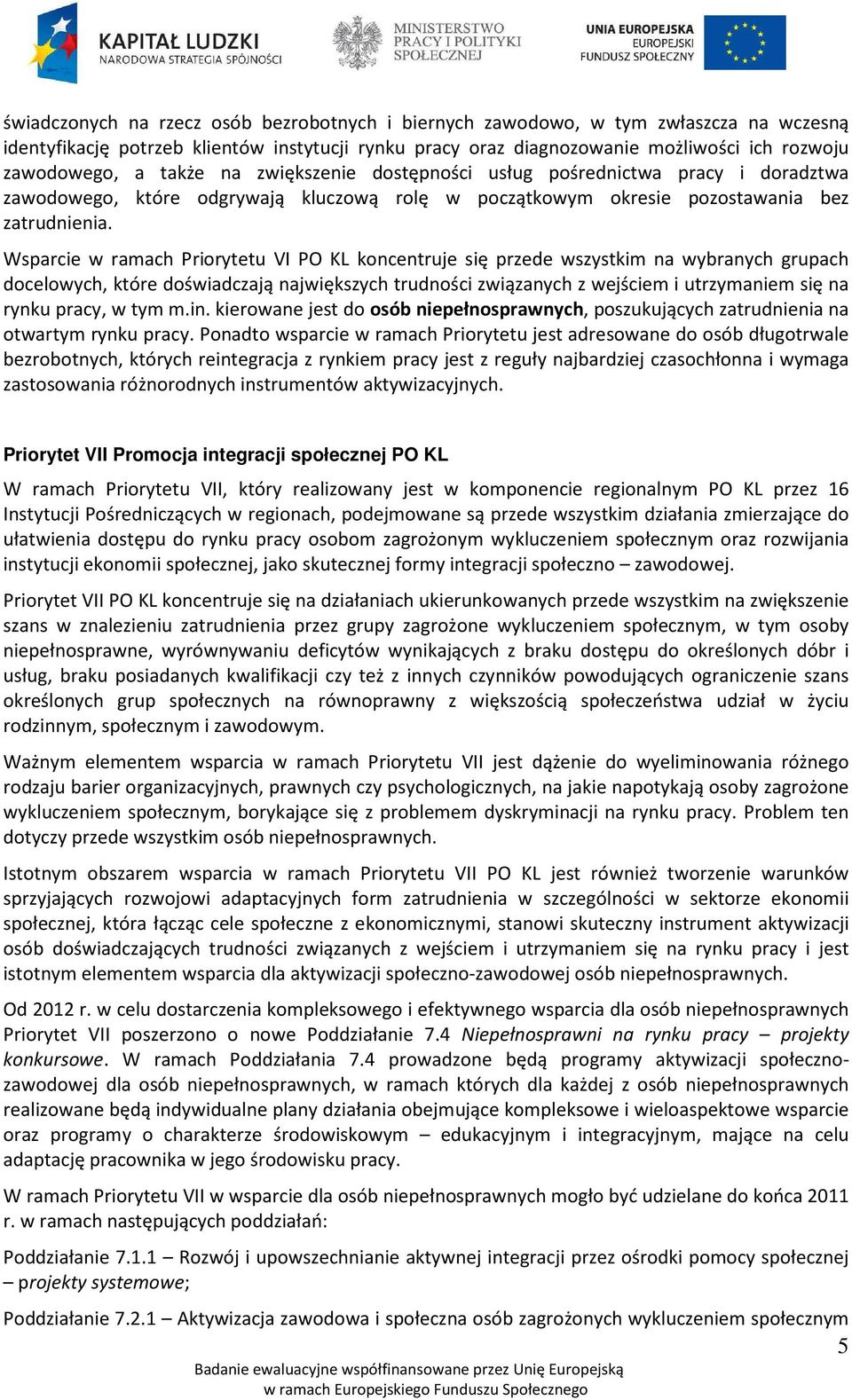 Wsparcie w ramach Priorytetu VI PO KL koncentruje się przede wszystkim na wybranych grupach docelowych, które doświadczają największych trudności związanych z wejściem i utrzymaniem się na rynku
