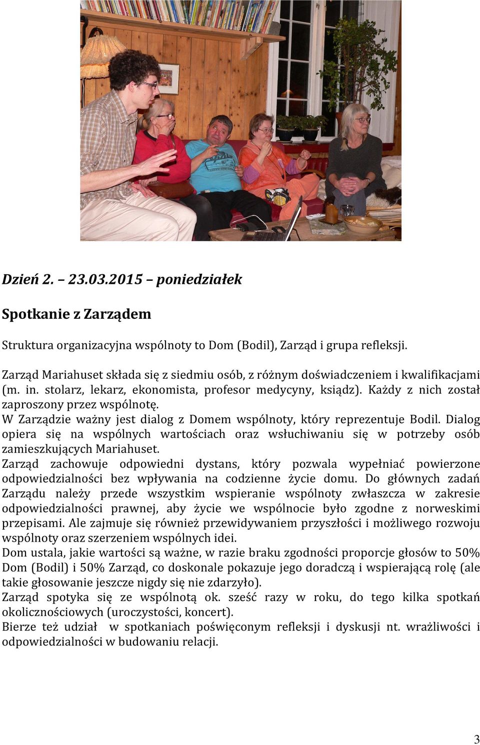 W Zarządzie ważny jest dialog z Domem wspólnoty, który reprezentuje Bodil. Dialog opiera się na wspólnych wartościach oraz wsłuchiwaniu się w potrzeby osób zamieszkujących Mariahuset.