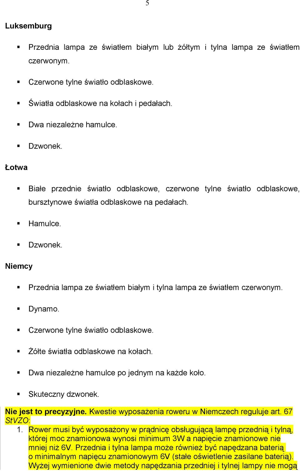 Niemcy Przednia lampa ze światłem białym i tylna lampa ze światłem czerwonym. Dynamo. Czerwone tylne światło odblaskowe. Żółte światła odblaskowe na kołach.