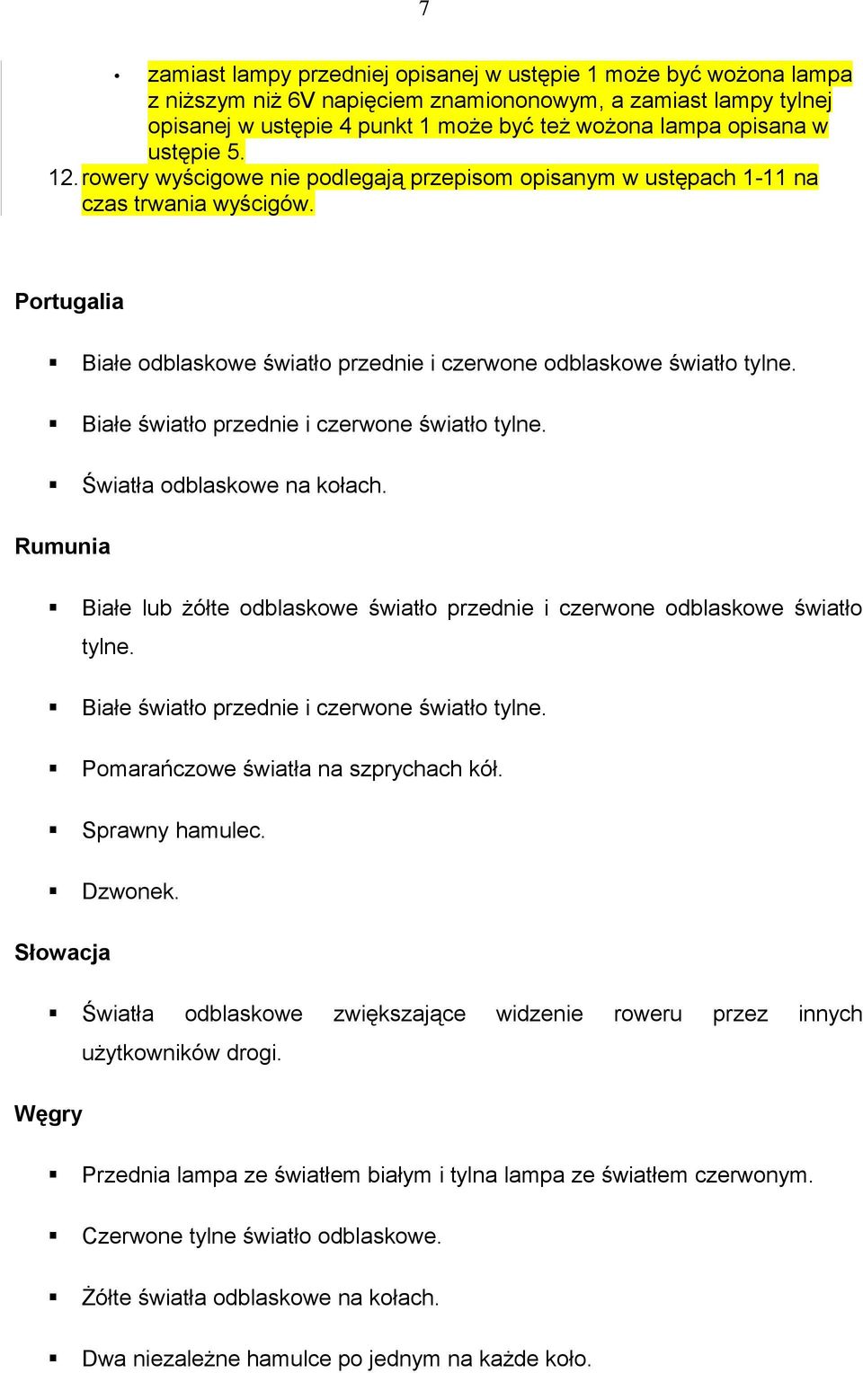 Białe światło przednie i czerwone światło tylne. Światła odblaskowe na kołach. Rumunia Białe lub żółte odblaskowe światło przednie i czerwone odblaskowe światło tylne.