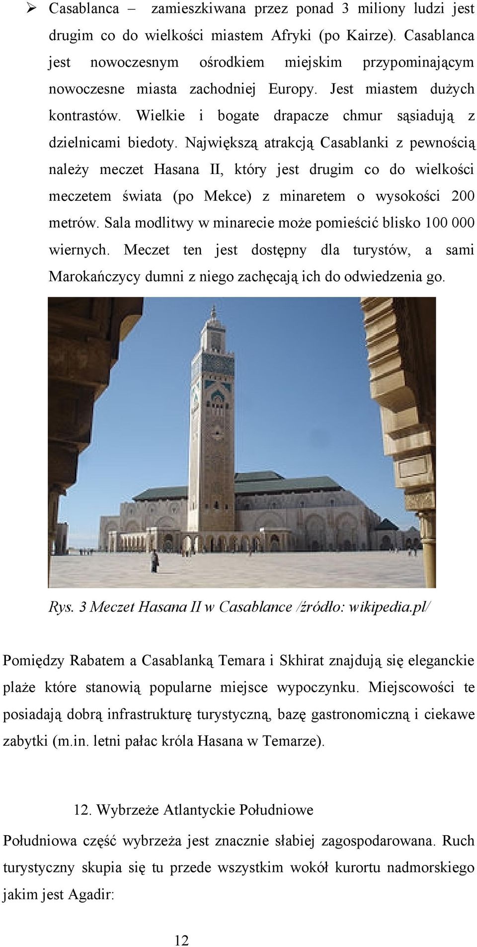 Największą atrakcją Casablanki z pewnością należy meczet Hasana II, który jest drugim co do wielkości meczetem świata (po Mekce) z minaretem o wysokości 200 metrów.