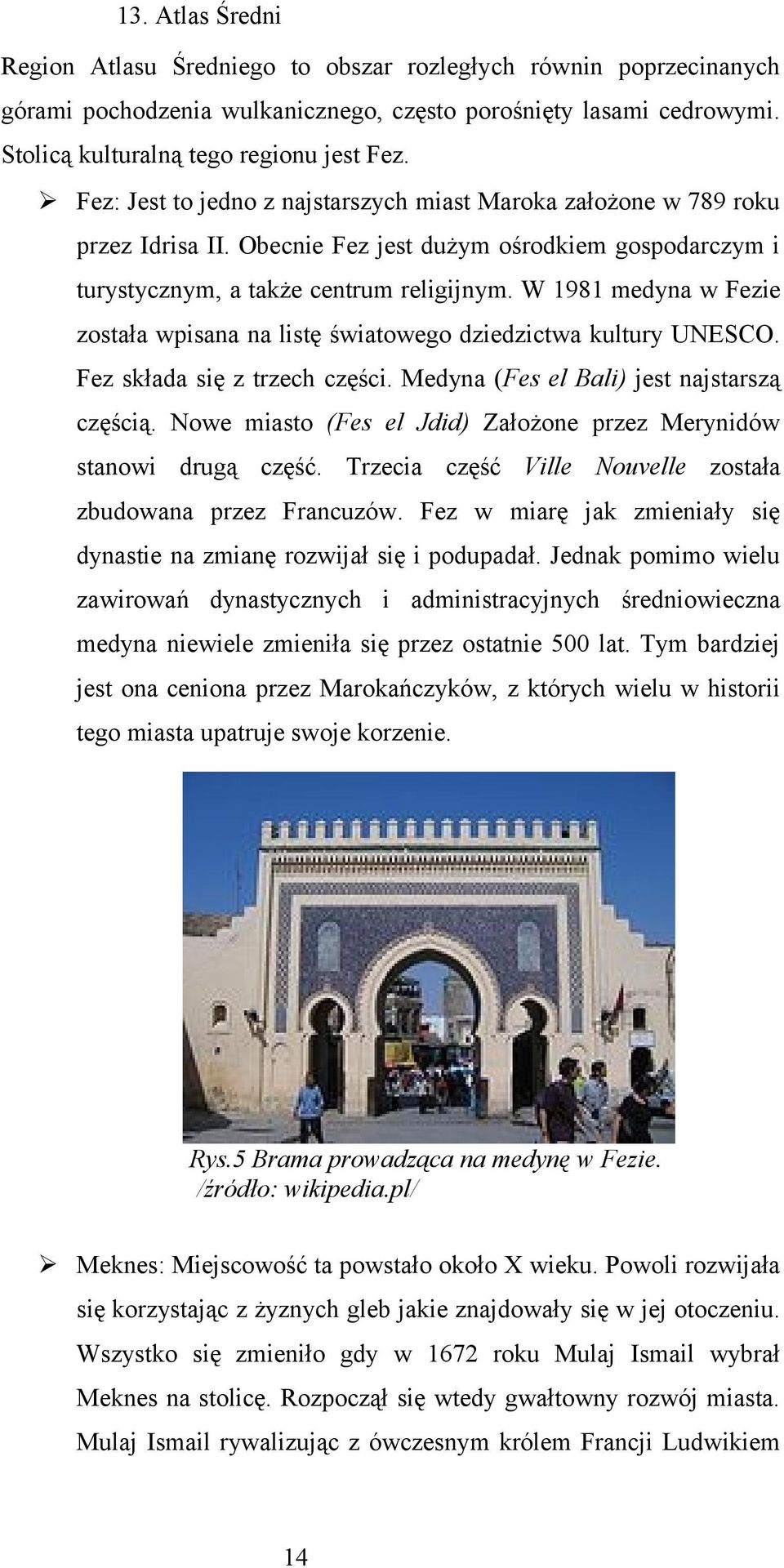 W 1981 medyna w Fezie została wpisana na listę światowego dziedzictwa kultury UNESCO. Fez składa się z trzech części. Medyna (Fes el Bali) jest najstarszą częścią.