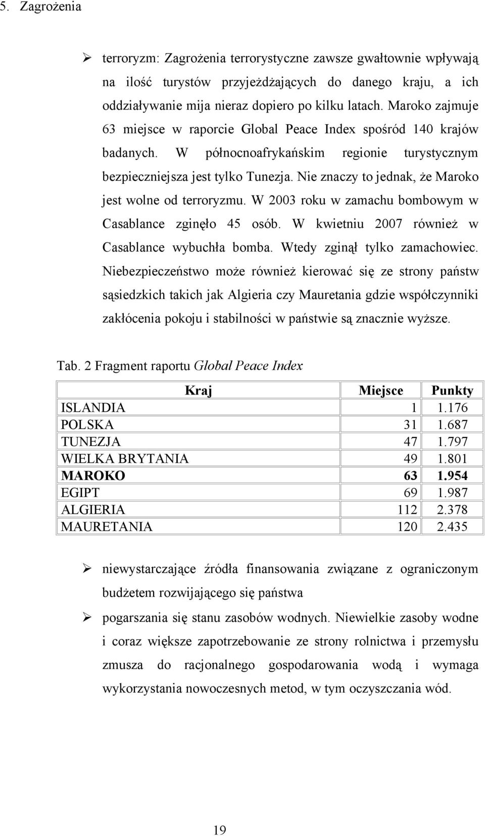 Nie znaczy to jednak, że Maroko jest wolne od terroryzmu. W 2003 roku w zamachu bombowym w Casablance zginęło 45 osób. W kwietniu 2007 również w Casablance wybuchła bomba.