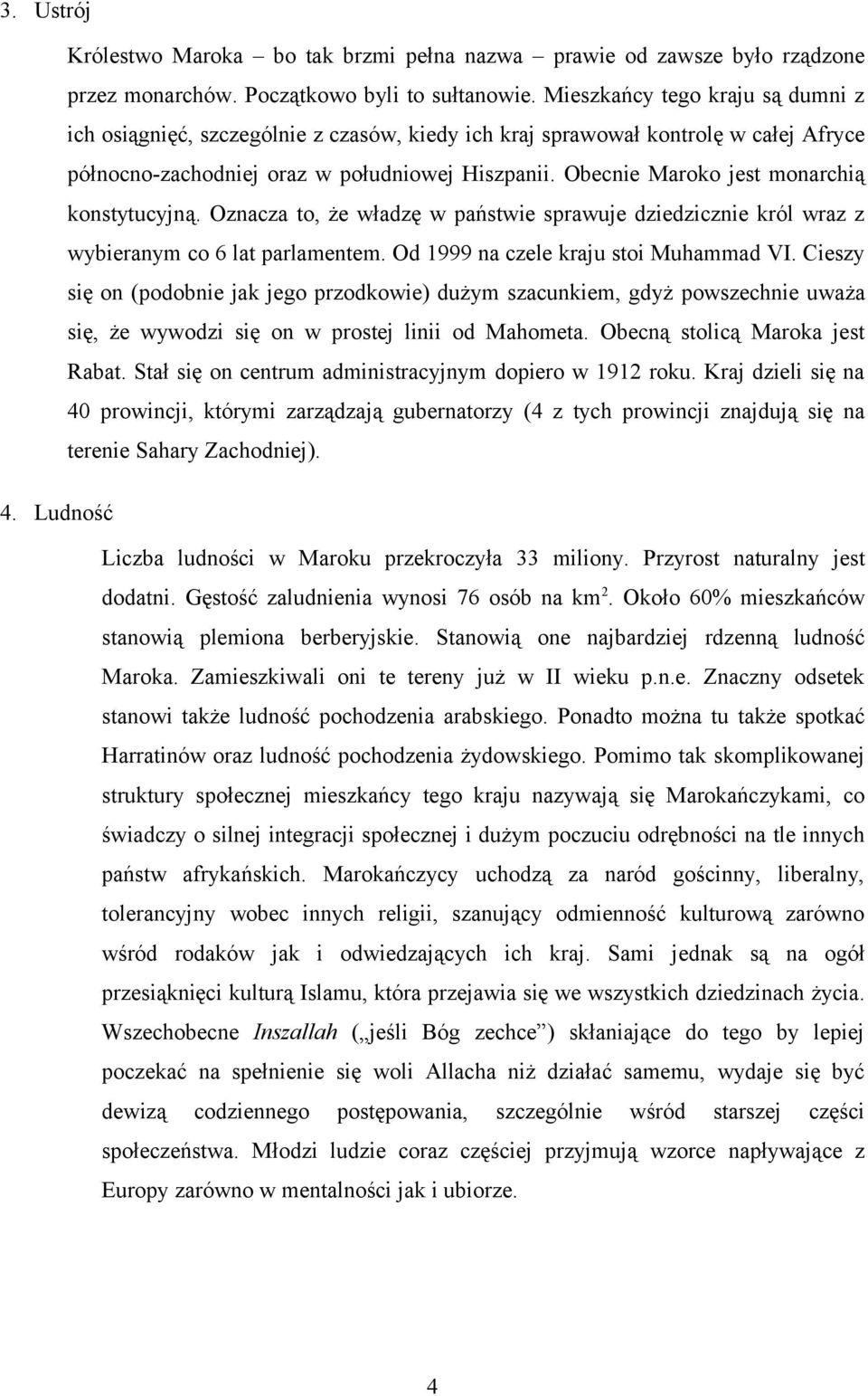 Obecnie Maroko jest monarchią konstytucyjną. Oznacza to, że władzę w państwie sprawuje dziedzicznie król wraz z wybieranym co 6 lat parlamentem. Od 1999 na czele kraju stoi Muhammad VI.