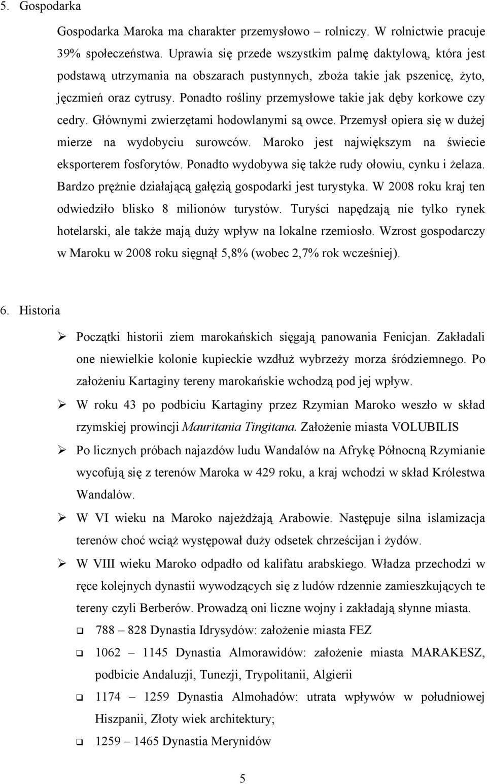 Ponadto rośliny przemysłowe takie jak dęby korkowe czy cedry. Głównymi zwierzętami hodowlanymi są owce. Przemysł opiera się w dużej mierze na wydobyciu surowców.