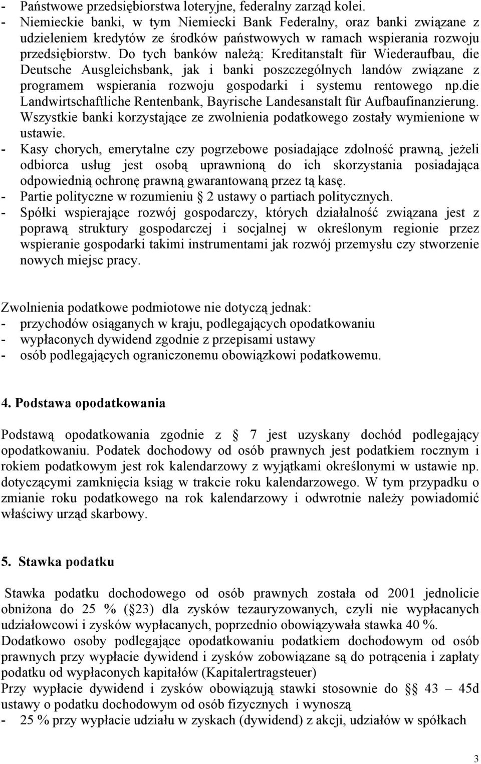 Do tych banków należą: Kreditanstalt für Wiederaufbau, die Deutsche Ausgleichsbank, jak i banki poszczególnych landów związane z programem wspierania rozwoju gospodarki i systemu rentowego np.