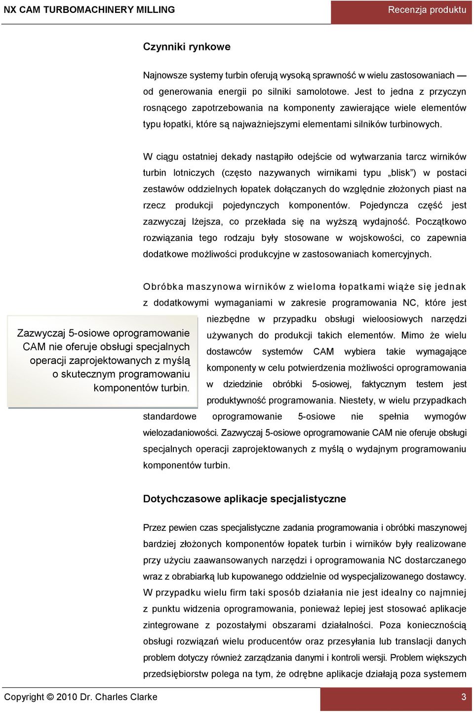 W ciągu ostatniej dekady nastąpiło odejście od wytwarzania tarcz wirników turbin lotniczych (często nazywanych wirnikami typu blisk ) w postaci zestawów oddzielnych łopatek dołączanych do względnie