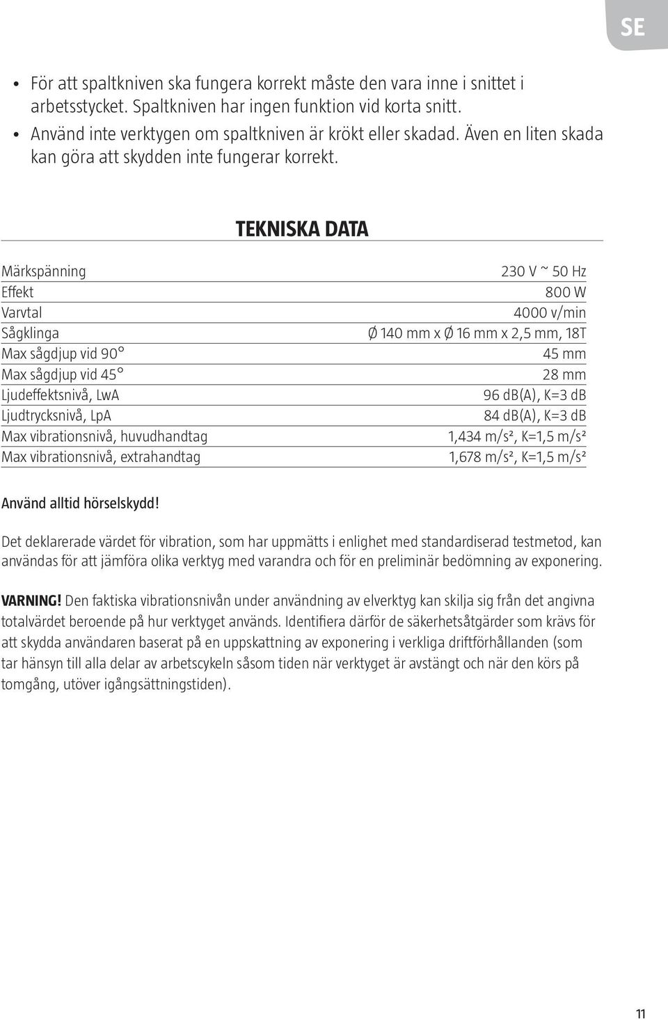 TEKNISKA DATA Märkspänning Effekt Varvtal Sågklinga Max sågdjup vid 90 Max sågdjup vid 45 Ljudeffektsnivå, LwA Ljudtrycksnivå, LpA Max vibrationsnivå, huvudhandtag Max vibrationsnivå, extrahandtag