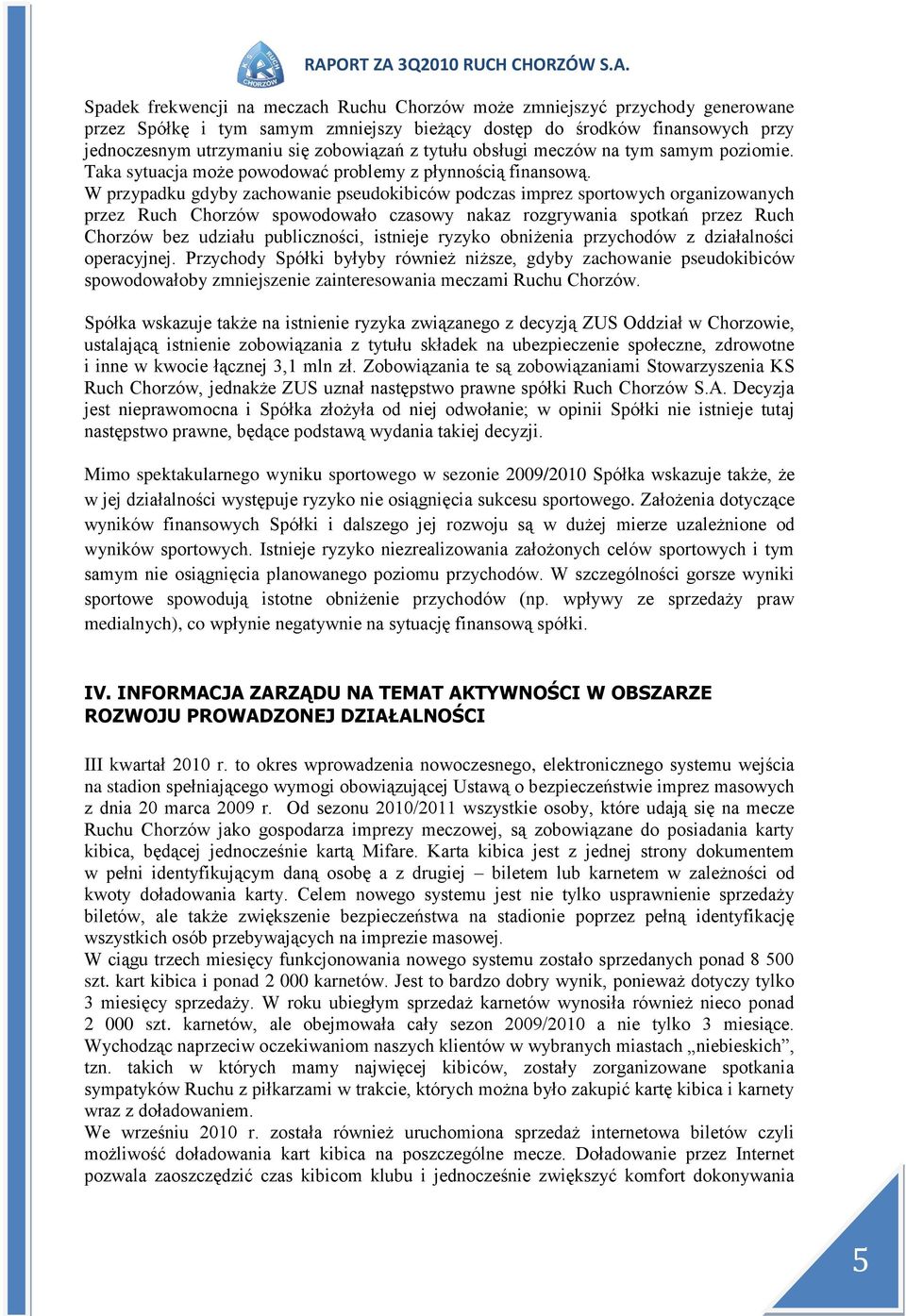 W przypadku gdyby zachowanie pseudokibiców podczas imprez sportowych organizowanych przez Ruch Chorzów spowodowało czasowy nakaz rozgrywania spotkań przez Ruch Chorzów bez udziału publiczności,