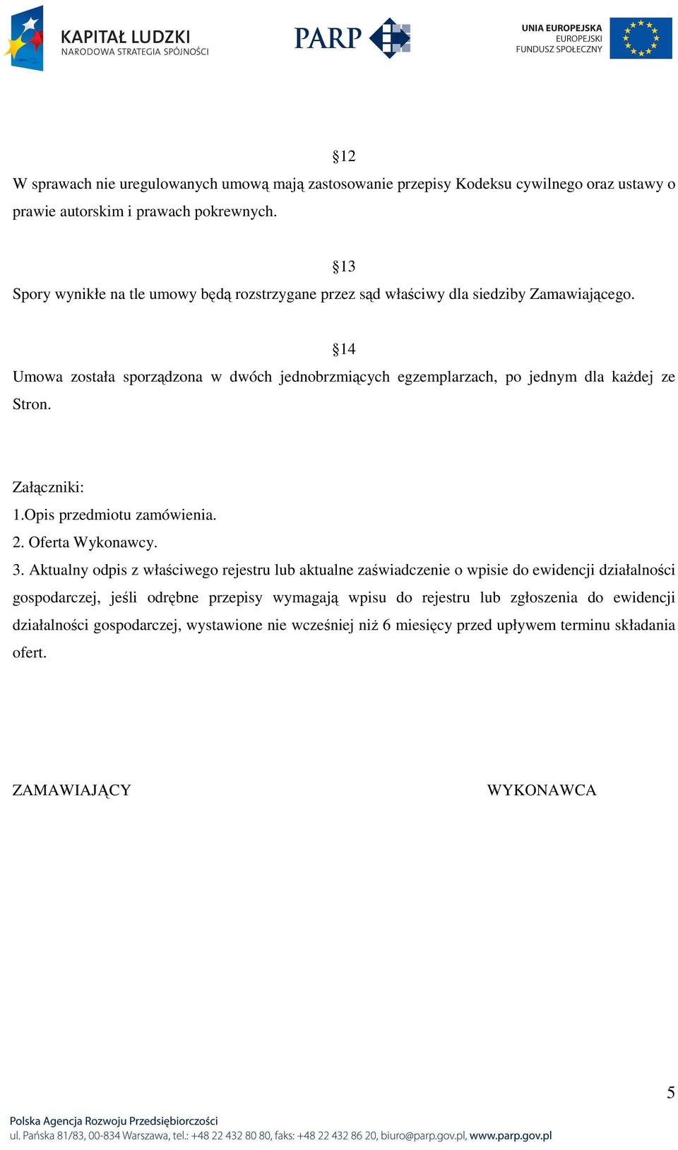 13 14 Umowa została sporządzona w dwóch jednobrzmiących egzemplarzach, po jednym dla kaŝdej ze Stron. Załączniki: 1.Opis przedmiotu zamówienia. 2. Oferta Wykonawcy. 3.