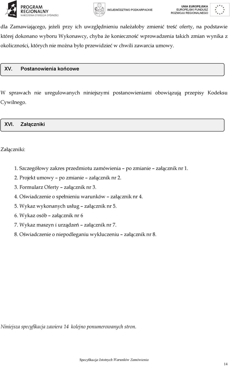 Załączniki Załączniki: 1. Szczegółowy zakres przedmiotu zamówienia po zmianie załącznik nr 1. 2. Projekt umowy po zmianie załącznik nr 2. 3. Formularz Oferty załącznik nr 3. 4.