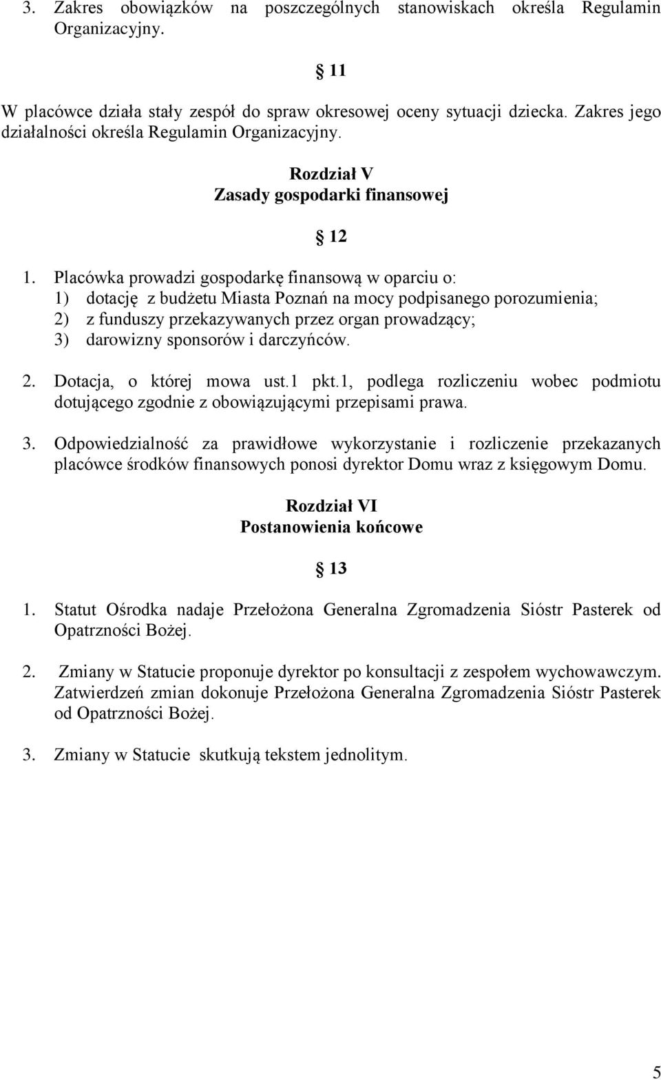 Placówka prowadzi gospodarkę finansową w oparciu o: 1) dotację z budżetu Miasta Poznań na mocy podpisanego porozumienia; 2) z funduszy przekazywanych przez organ prowadzący; 3) darowizny sponsorów i