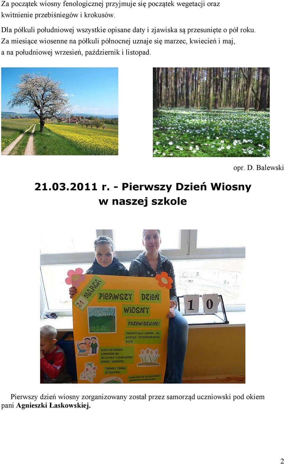 Za miesiące wiosenne na półkuli północnej uznaje się marzec, kwiecień i maj, a na południowej wrzesień, październik i
