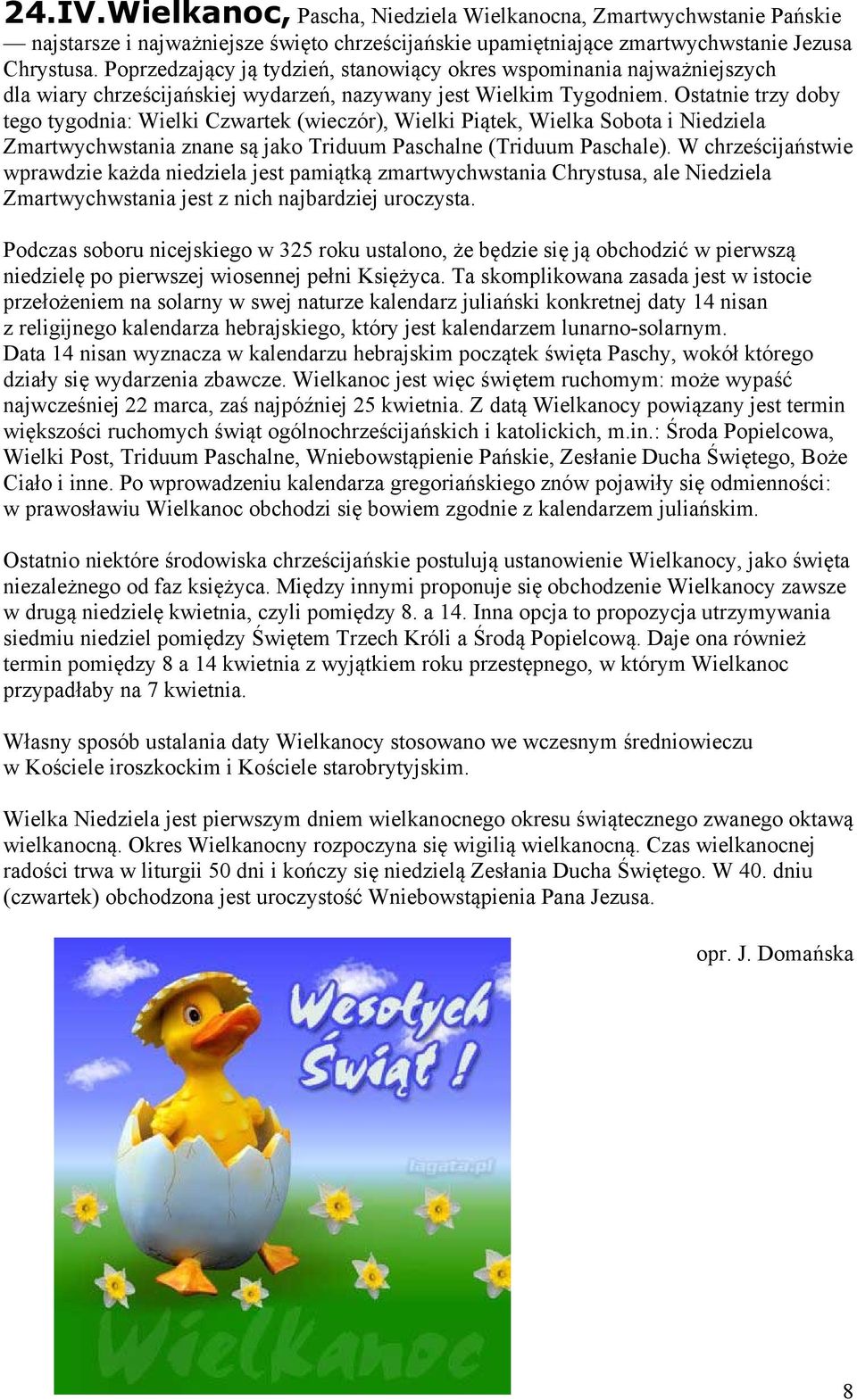 Ostatnie trzy doby tego tygodnia: Wielki Czwartek (wieczór), Wielki Piątek, Wielka Sobota i Niedziela Zmartwychwstania znane są jako Triduum Paschalne (Triduum Paschale).
