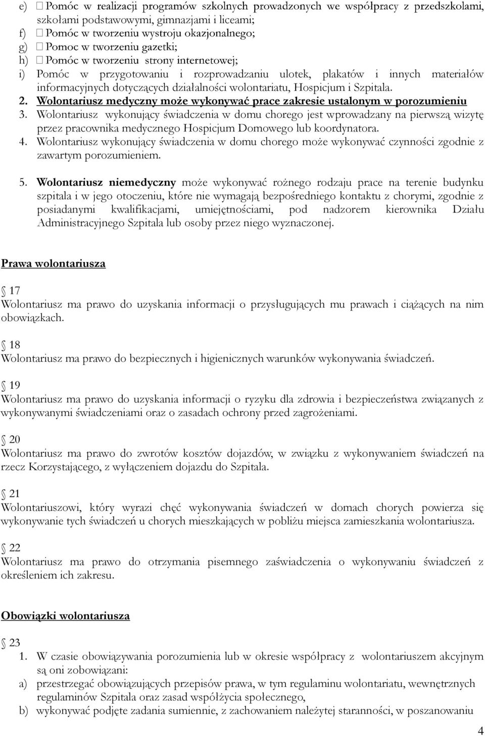 Wolontariusz wykonujący świadczenia w domu chorego jest wprowadzany na pierwszą wizytę przez pracownika medycznego Hospicjum Domowego lub koordynatora. 4.